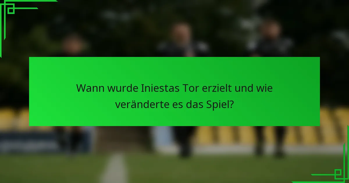 Wann wurde Iniestas Tor erzielt und wie veränderte es das Spiel?