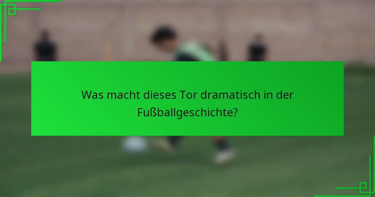 Was macht dieses Tor dramatisch in der Fußballgeschichte?