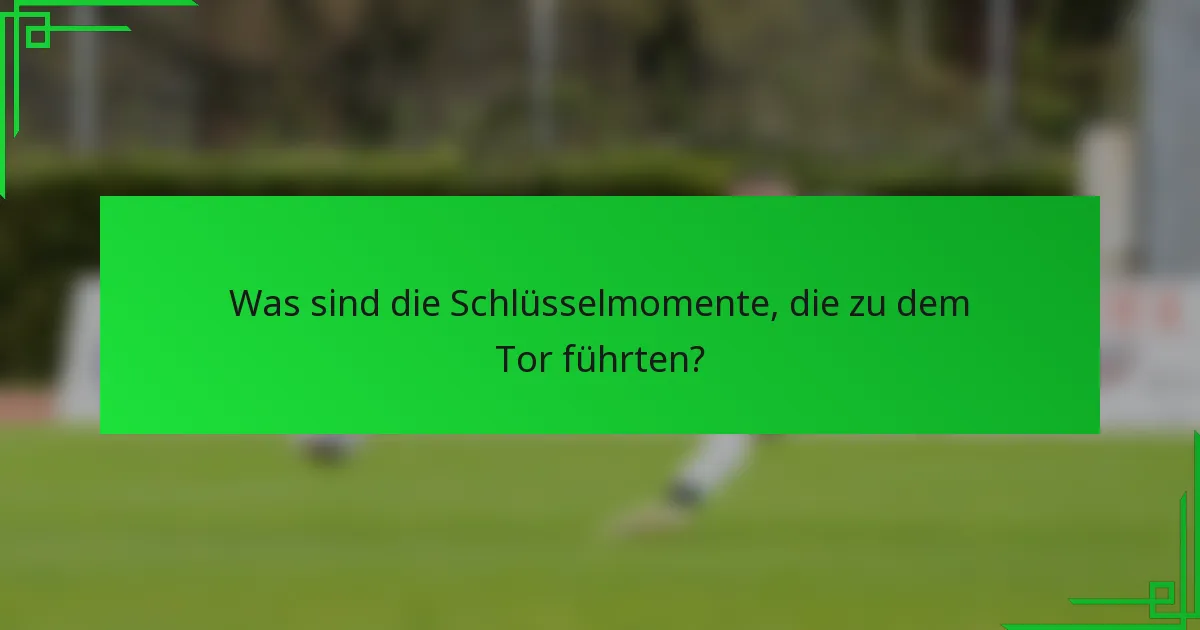 Was sind die Schlüsselmomente, die zu dem Tor führten?