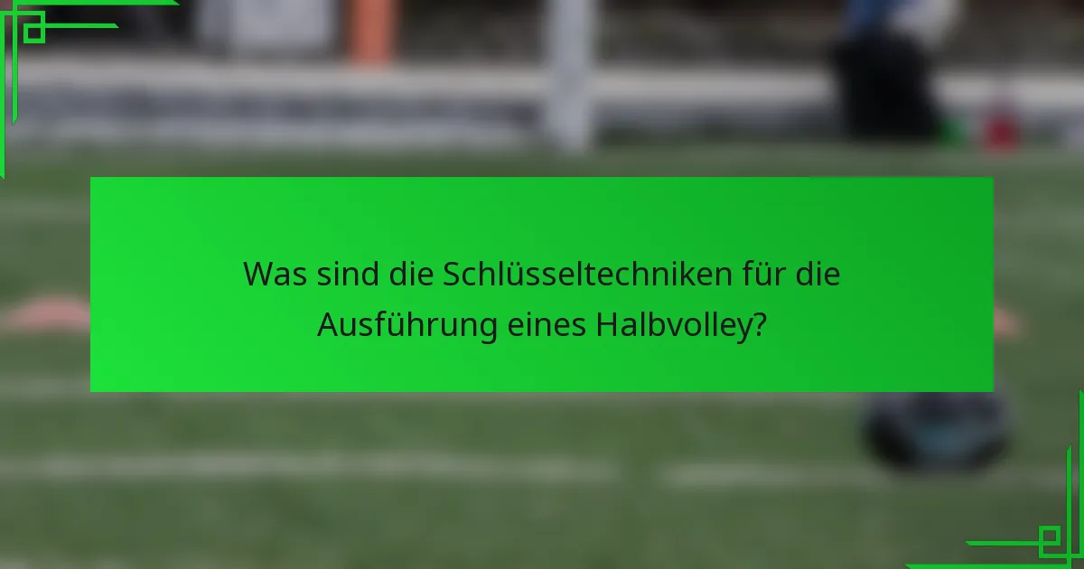 Was sind die Schlüsseltechniken für die Ausführung eines Halbvolley?