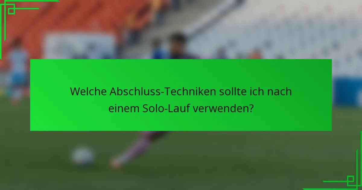 Welche Abschluss-Techniken sollte ich nach einem Solo-Lauf verwenden?