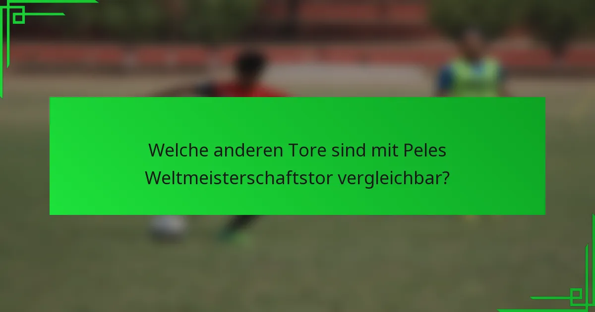 Welche anderen Tore sind mit Peles Weltmeisterschaftstor vergleichbar?