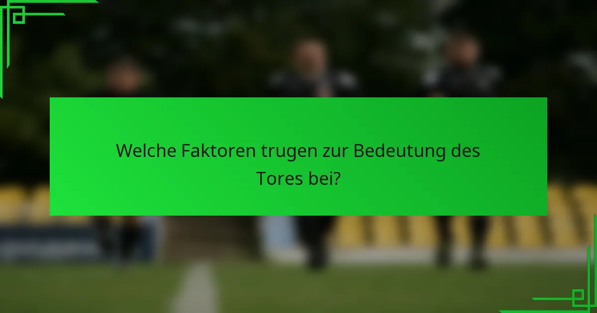 Welche Faktoren trugen zur Bedeutung des Tores bei?