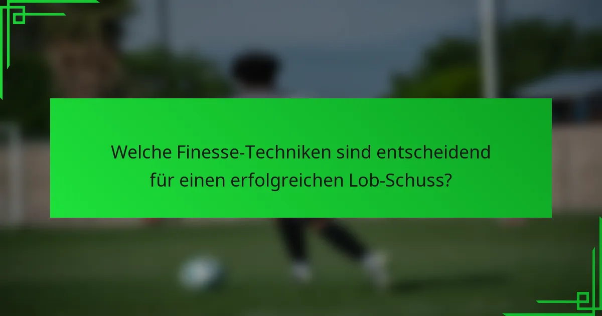 Welche Finesse-Techniken sind entscheidend für einen erfolgreichen Lob-Schuss?
