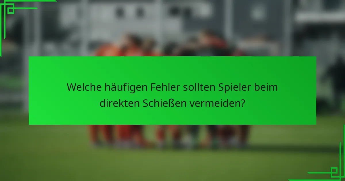 Welche häufigen Fehler sollten Spieler beim direkten Schießen vermeiden?