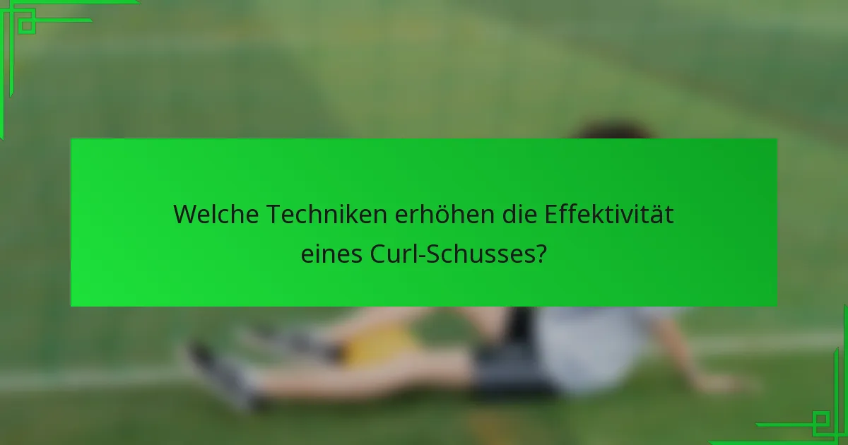 Welche Techniken erhöhen die Effektivität eines Curl-Schusses?