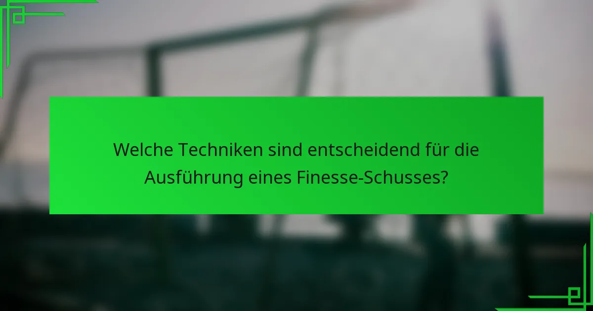 Welche Techniken sind entscheidend für die Ausführung eines Finesse-Schusses?