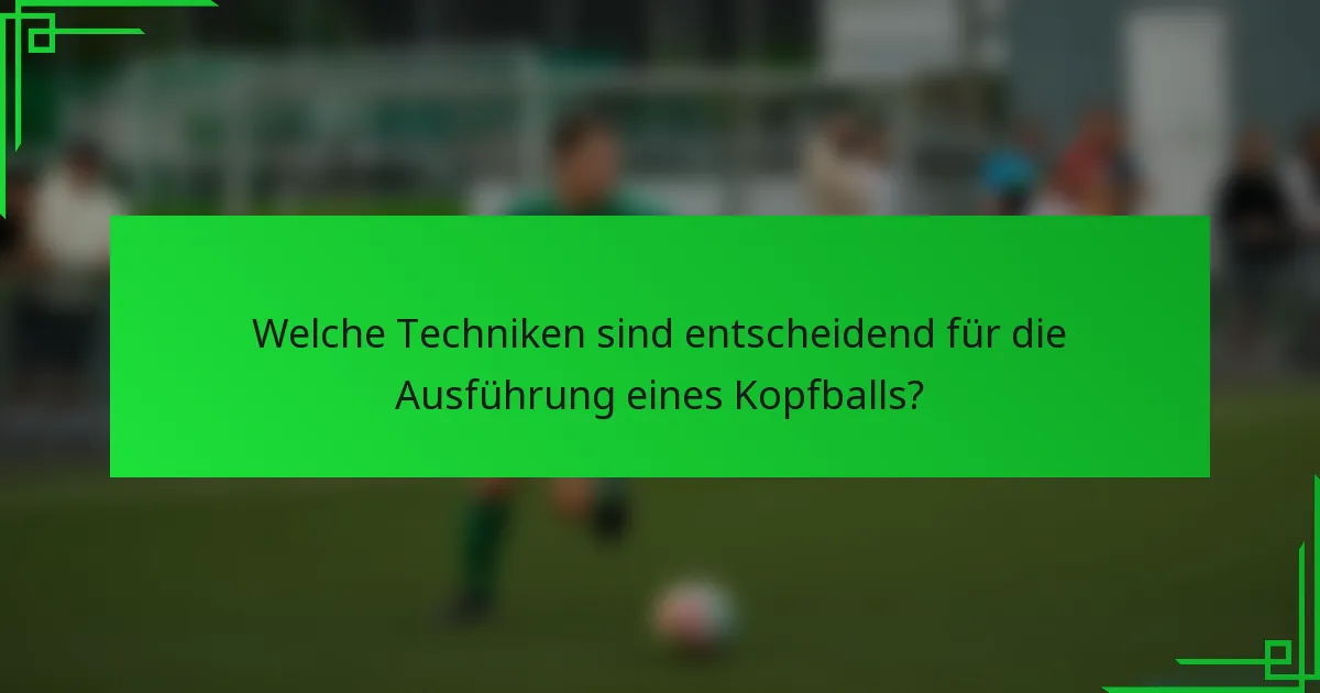Welche Techniken sind entscheidend für die Ausführung eines Kopfballs?