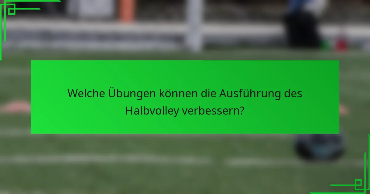 Welche Übungen können die Ausführung des Halbvolley verbessern?