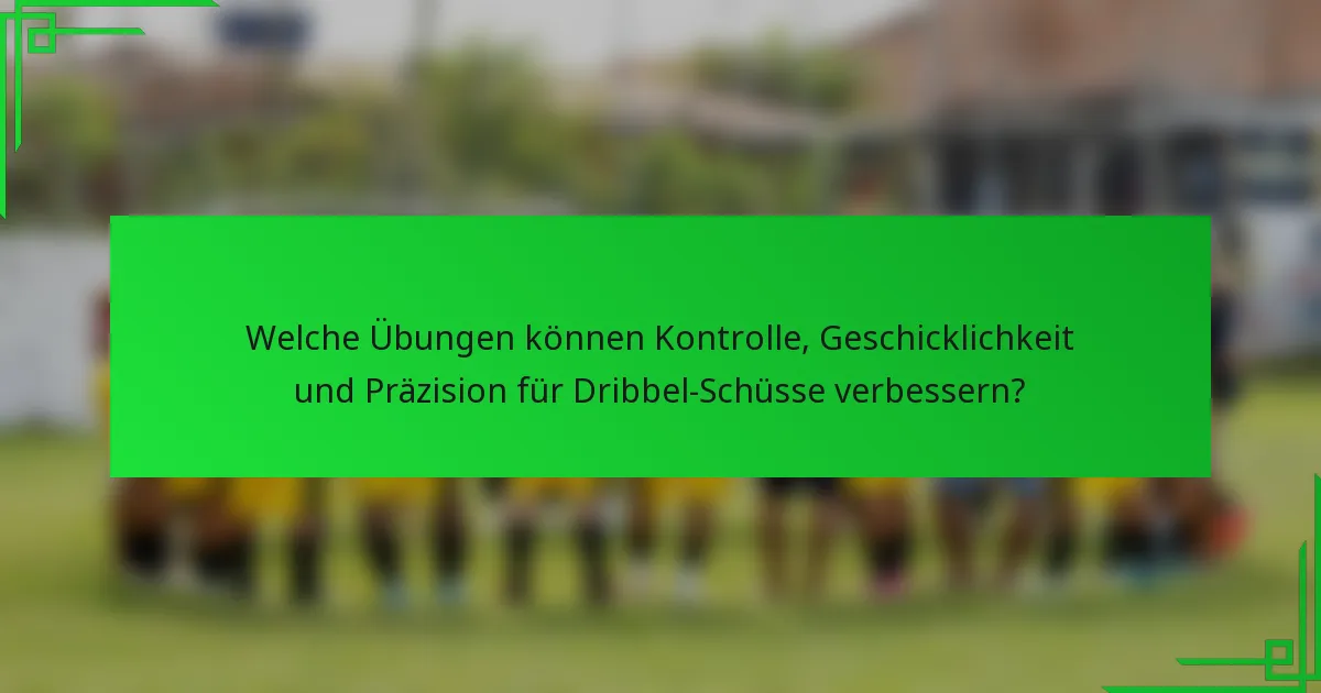 Welche Übungen können Kontrolle, Geschicklichkeit und Präzision für Dribbel-Schüsse verbessern?