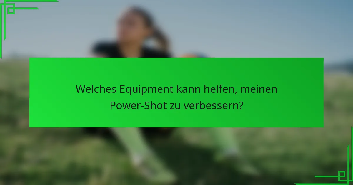 Welches Equipment kann helfen, meinen Power-Shot zu verbessern?