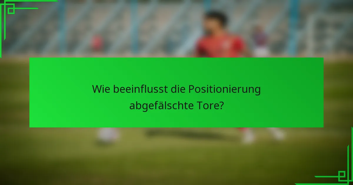 Wie beeinflusst die Positionierung abgefälschte Tore?