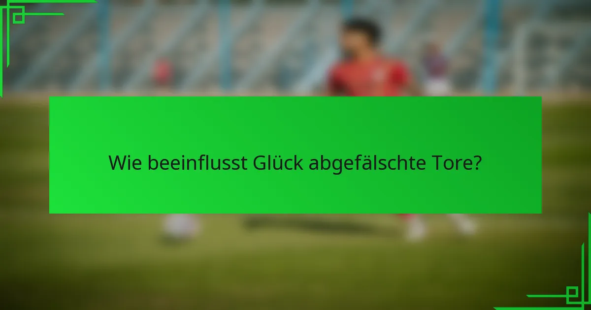 Wie beeinflusst Glück abgefälschte Tore?