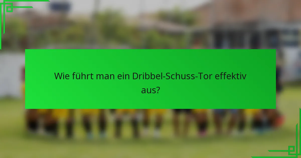 Wie führt man ein Dribbel-Schuss-Tor effektiv aus?