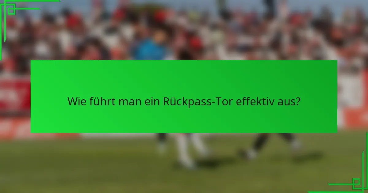 Wie führt man ein Rückpass-Tor effektiv aus?