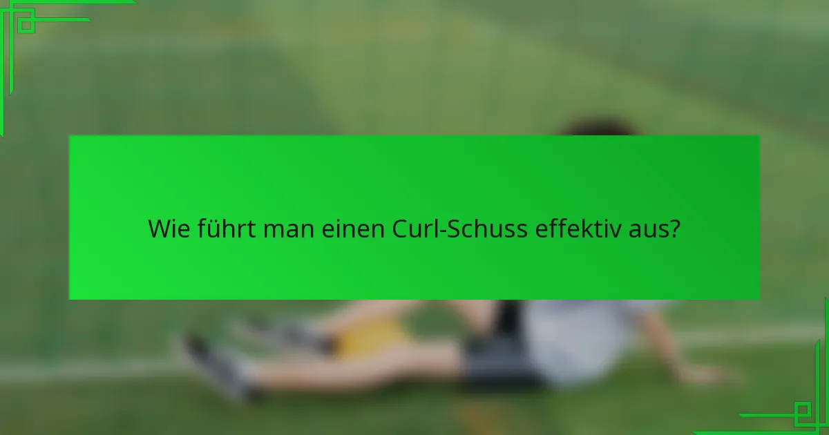 Wie führt man einen Curl-Schuss effektiv aus?