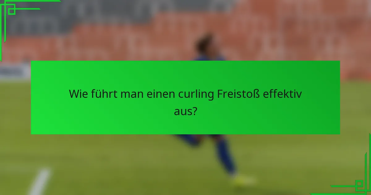 Wie führt man einen curling Freistoß effektiv aus?