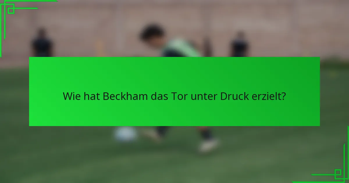 Wie hat Beckham das Tor unter Druck erzielt?