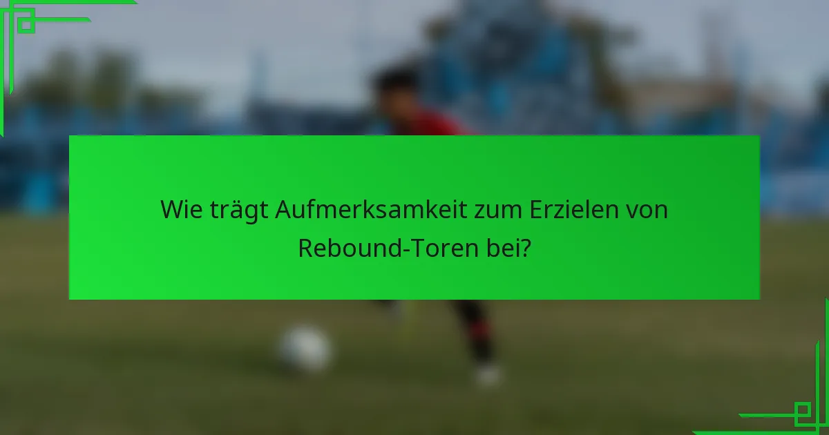 Wie trägt Aufmerksamkeit zum Erzielen von Rebound-Toren bei?