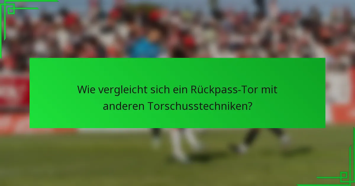 Wie vergleicht sich ein Rückpass-Tor mit anderen Torschusstechniken?