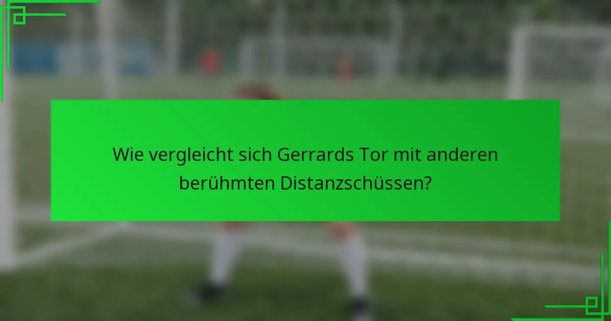 Wie vergleicht sich Gerrards Tor mit anderen berühmten Distanzschüssen?
