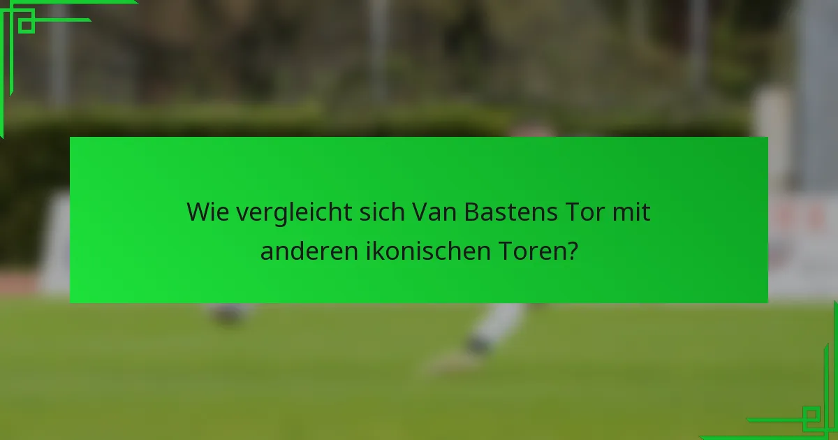 Wie vergleicht sich Van Bastens Tor mit anderen ikonischen Toren?