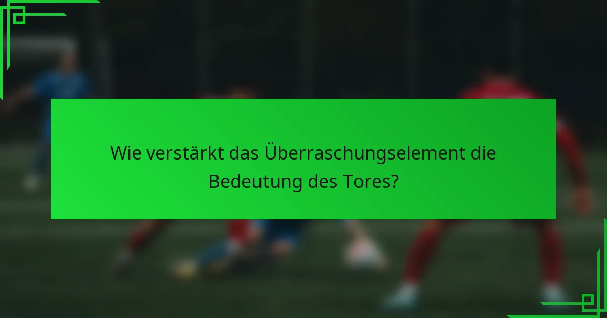 Wie verstärkt das Überraschungselement die Bedeutung des Tores?