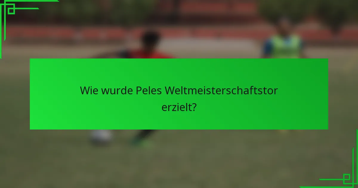 Wie wurde Peles Weltmeisterschaftstor erzielt?